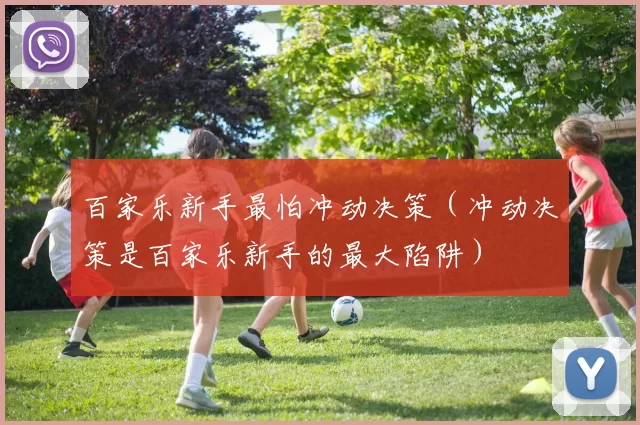 百家乐新手最怕冲动决策（冲动决策是百家乐新手的最大陷阱）