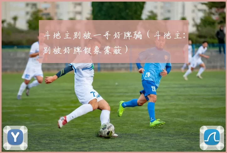 斗地主别被一手好牌骗（斗地主：别被好牌假象蒙蔽）