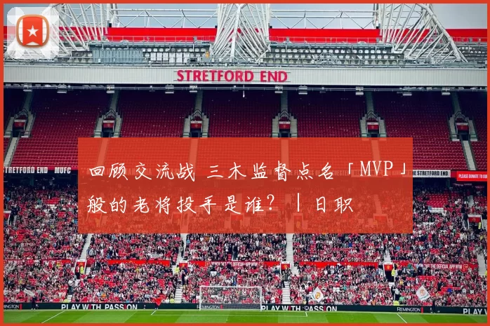 回顾交流战 三木监督点名「MVP」般的老将投手是谁？｜日职