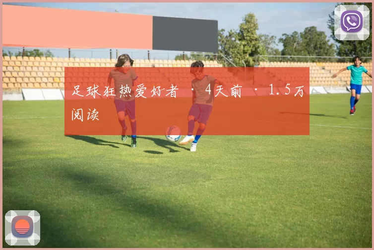 足球狂热爱好者 · 4天前 · 1.5万阅读