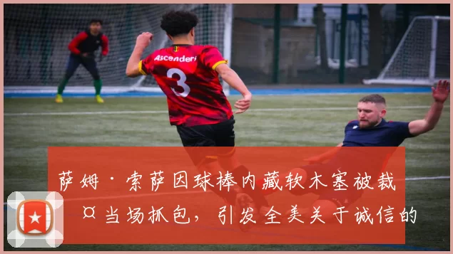 萨姆·索萨因球棒内藏软木塞被裁判当场抓包，引发全美关于诚信的剧烈讨论