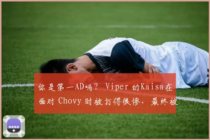 你是第一AD吗？ Viper 的Kaisa在面对 Chovy 时被打得很惨，最终被 Hanwha Life Esports 击败，赢得了第一场比赛