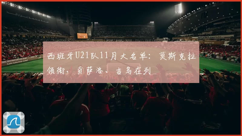 西班牙U21队11月大名单：莫斯克拉领衔，贡萨洛、吉乌在列
