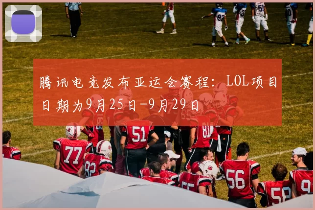 腾讯电竞发布亚运会赛程：LOL项目日期为9月25日-9月29日
