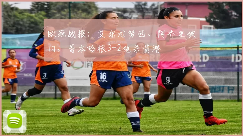 欧冠战报：艾尔尤努西、阿乔里破门，哥本哈根3-2绝杀黄潜