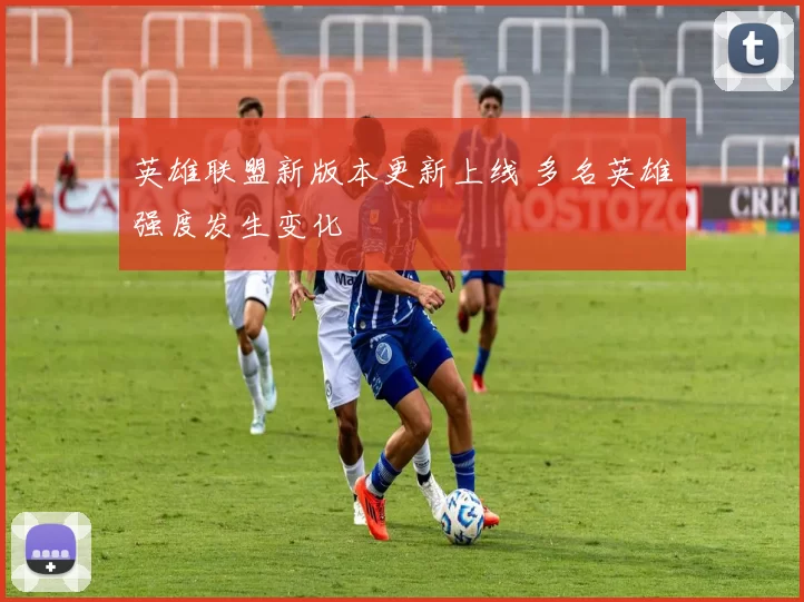 英雄联盟新版本更新上线 多名英雄强度发生变化