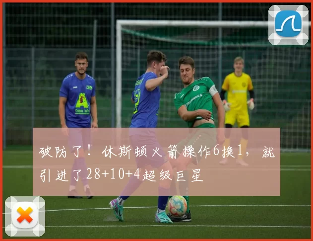 破防了！休斯顿火箭操作6换1，就引进了28+10+4超级巨星