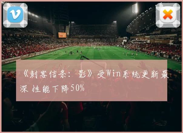 《刺客信条：影》受Win系统更新最深 性能下降50%