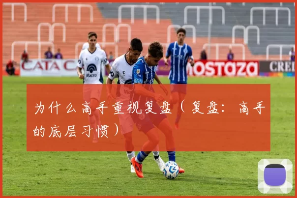 为什么高手重视复盘（复盘：高手的底层习惯）