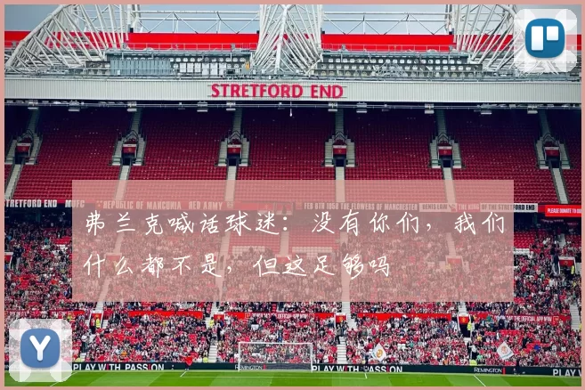 弗兰克喊话球迷：没有你们，我们什么都不是，但这足够吗