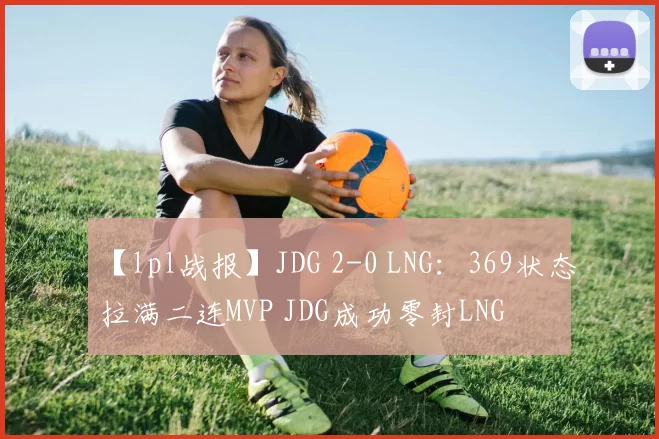 【lpl战报】JDG 2-0 LNG：369状态拉满二连MVP JDG成功零封LNG