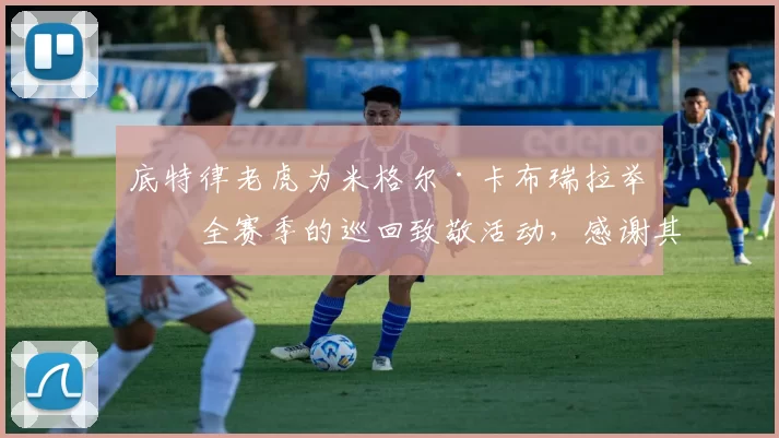 底特律老虎为米格尔·卡布瑞拉举办全赛季的巡回致敬活动，感谢其 21 年贡献