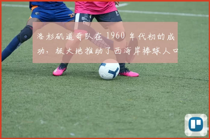 洛杉矶道奇队在 1960 年代初的成功，极大地推动了西海岸棒球人口的增长