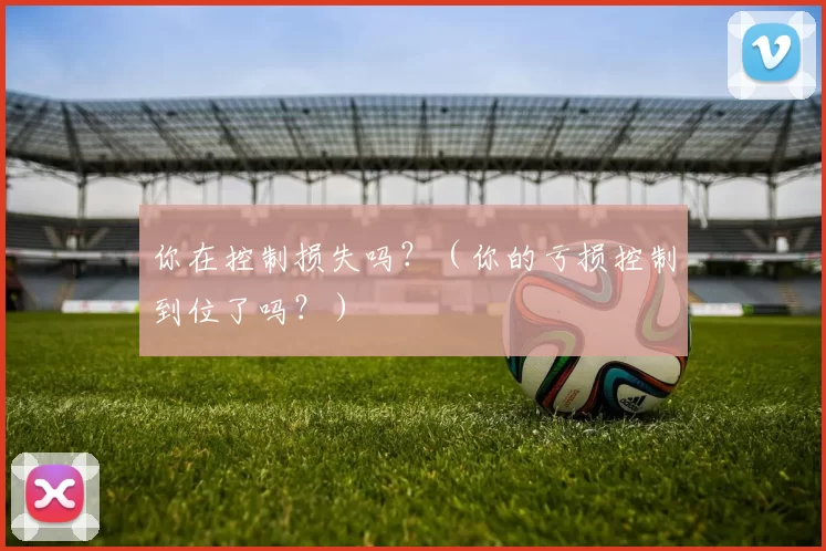 你在控制损失吗？（你的亏损控制到位了吗？）