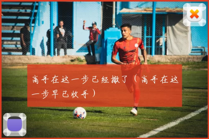 高手在这一步已经撤了（高手在这一步早已收手）