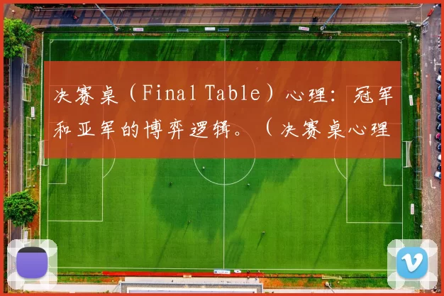 决赛桌（Final Table）心理：冠军和亚军的博弈逻辑。（决赛桌心理学：冠军与亚军的策略博弈）