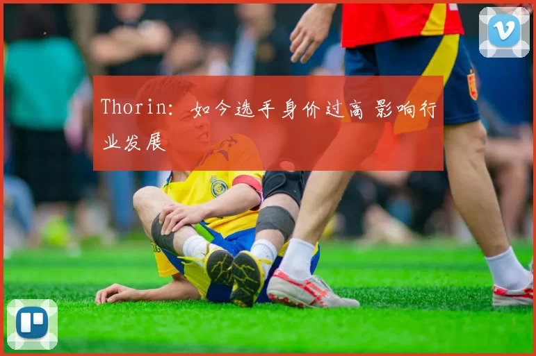 Thorin：如今选手身价过高 影响行业发展