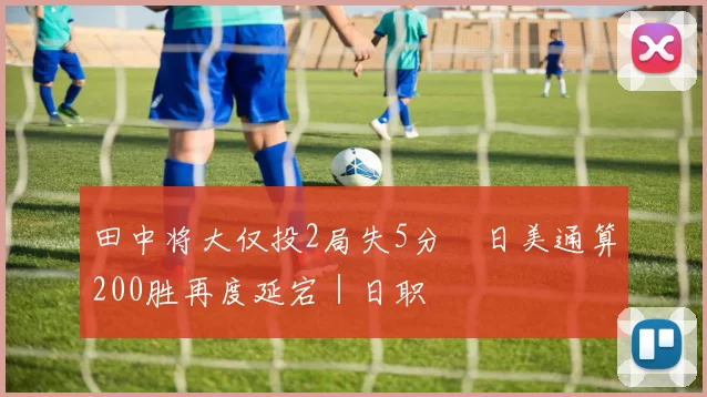 田中将大仅投2局失5分　日美通算200胜再度延宕｜日职