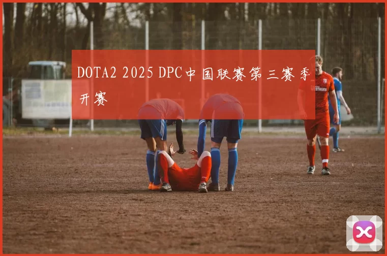 DOTA2 2025 DPC中国联赛第三赛季开赛