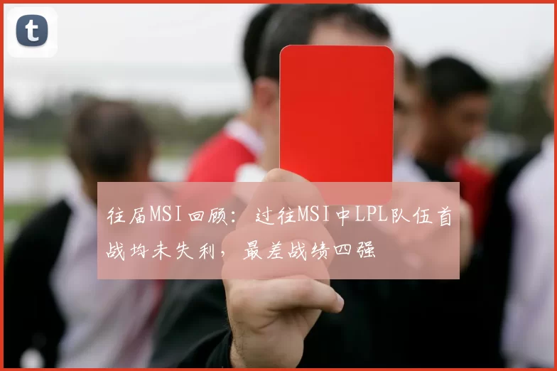 往届MSI回顾：过往MSI中LPL队伍首战均未失利，最差战绩四强