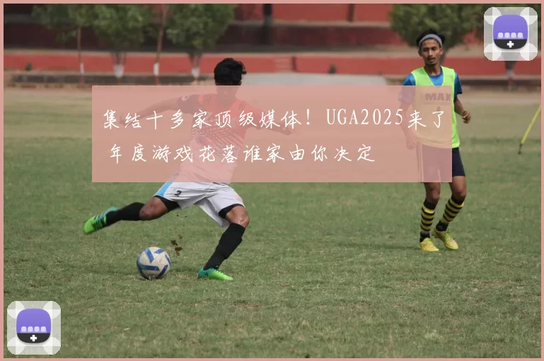 集结十多家顶级媒体！UGA2025来了 年度游戏花落谁家由你决定