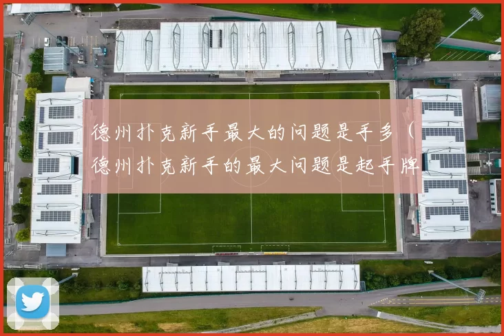 德州扑克新手最大的问题是手多（德州扑克新手的最大问题是起手牌范围过宽）