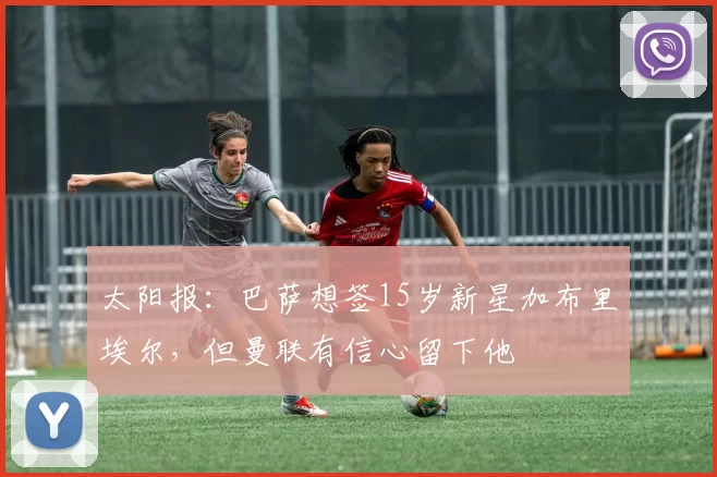 太阳报：巴萨想签15岁新星加布里埃尔，但曼联有信心留下他