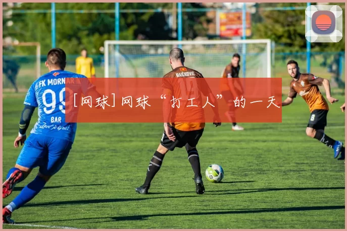 [网球]网球“打工人”的一天