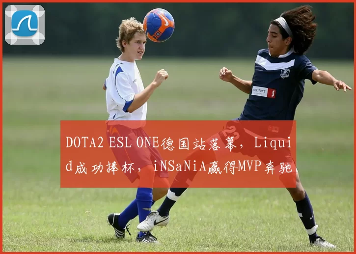 DOTA2 ESL ONE德国站落幕，Liquid成功捧杯，iNSaNiA赢得MVP奔驰