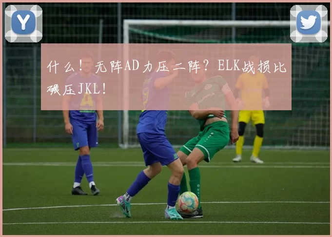 什么！无阵AD力压二阵？ELK战损比碾压JKL！