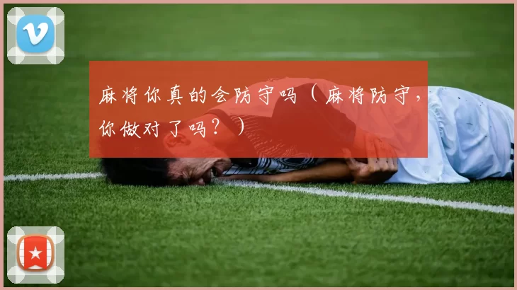 麻将你真的会防守吗（麻将防守，你做对了吗？）