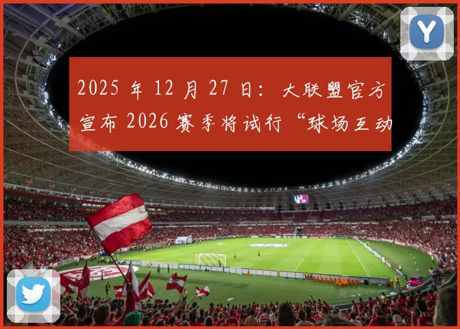 2025 年 12 月 27 日：大联盟官方宣布 2026 赛季将试行“球场互动灯光系统”，增强得分氛围