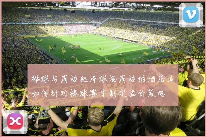 棒球与周边经济球场周边的酒店业如何针对棒球赛季制定溢价策略