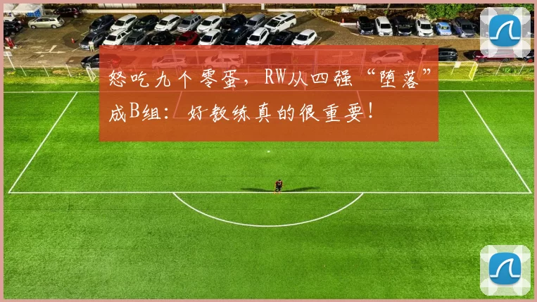 怒吃九个零蛋，RW从四强“堕落”成B组：好教练真的很重要！