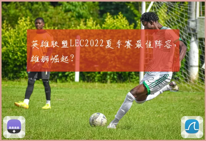 英雄联盟LEC2022夏季赛最佳阵容，雄狮崛起？
