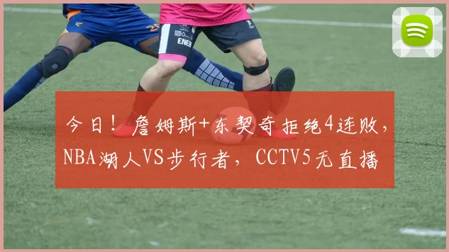 今日！詹姆斯+东契奇拒绝4连败，NBA湖人VS步行者，CCTV5无直播
