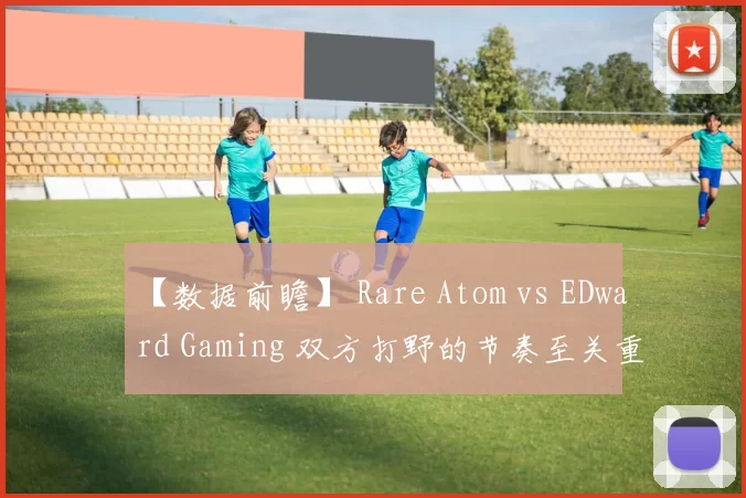 【数据前瞻】 Rare Atom vs EDward Gaming 双方打野的节奏至关重要