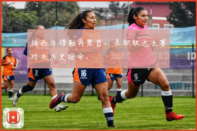 梅西与穆勒再聚首，美职联总决赛对决历史宿命。