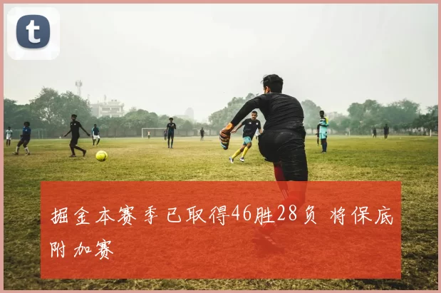 掘金本赛季已取得46胜28负 将保底附加赛