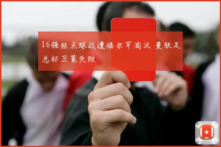 16强经点球战遭福尔罕淘汰 曼联足总杯卫冕失败