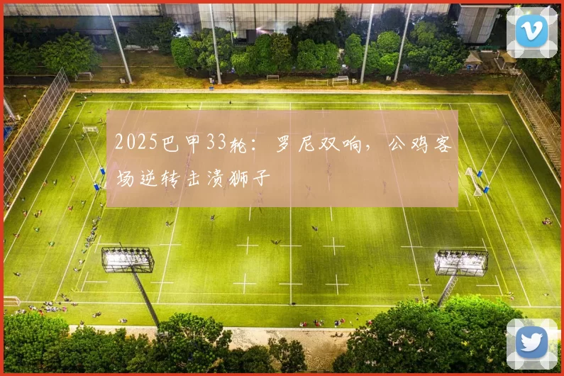 2025巴甲33轮：罗尼双响，公鸡客场逆转击溃狮子