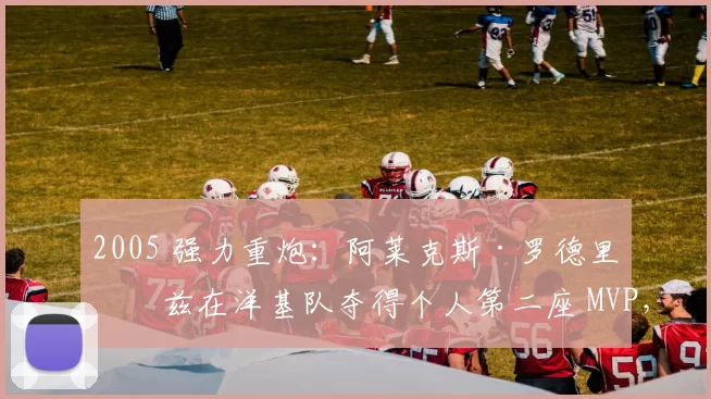 2005 强力重炮：阿莱克斯·罗德里奎兹在洋基队夺得个人第二座 MVP，展现其巅峰统治力