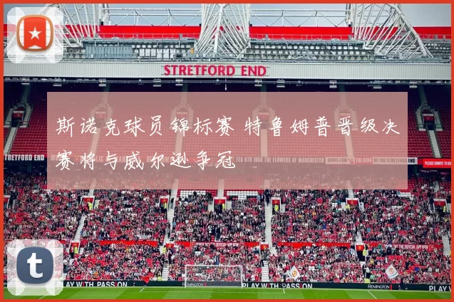 斯诺克球员锦标赛 特鲁姆普晋级决赛将与威尔逊争冠