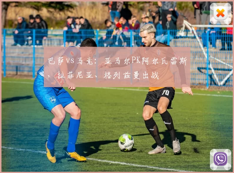 巴萨vs马竞：亚马尔PK阿尔瓦雷斯，拉菲尼亚、格列兹曼出战