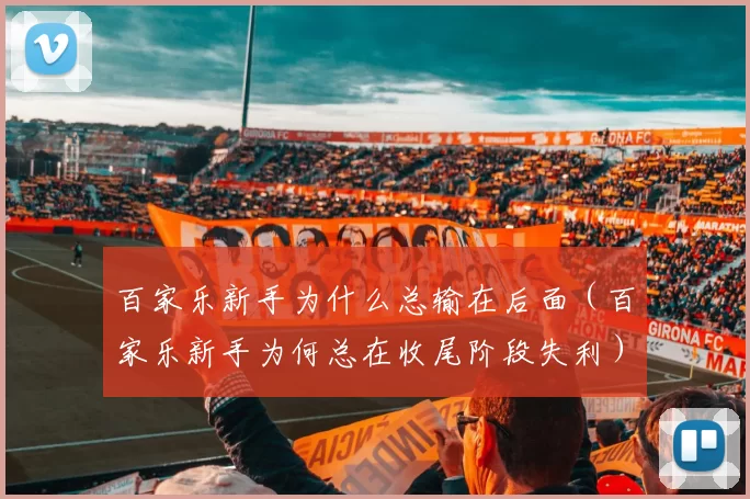 百家乐新手为什么总输在后面（百家乐新手为何总在收尾阶段失利）