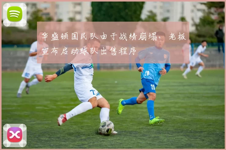 华盛顿国民队由于战绩崩塌，老板宣布启动球队出售程序