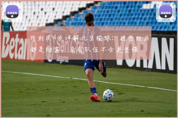 许利民4点详解北京输球：这些经历都是财富，没有队伍不会更坚强