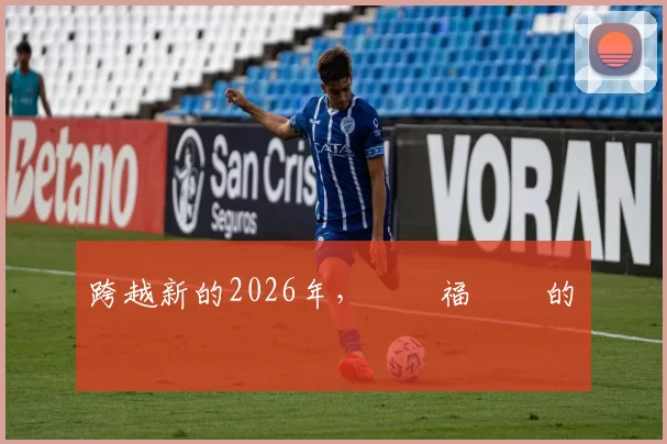 跨越新的2026年，㊗️福親愛的寶貝