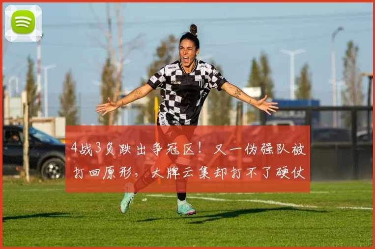 4战3负跌出争冠区！又一伪强队被打回原形，大牌云集却打不了硬仗