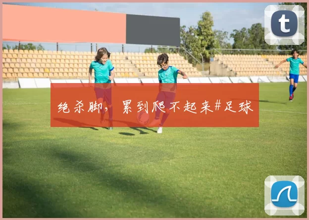 绝杀脚，累到爬不起来#足球